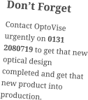 Don’t Forget Contact OptoVise urgently on 0131 2080719 to get that new optical design completed and get that new product into production.